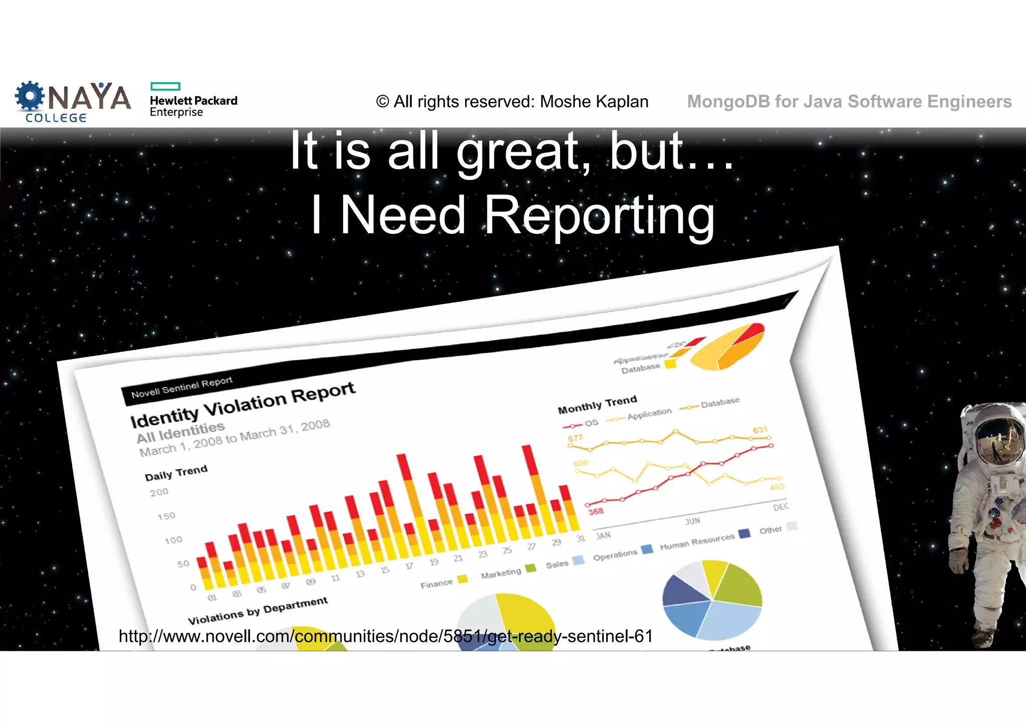 © All rights reserved: Moshe Kaplan© All rights reserved: Moshe Kaplan MongoDB for Java Software Engineers It is all great, but… I Need Reporting http://www.novell.com/communities/node/5851/get-ready-sentinel-61 