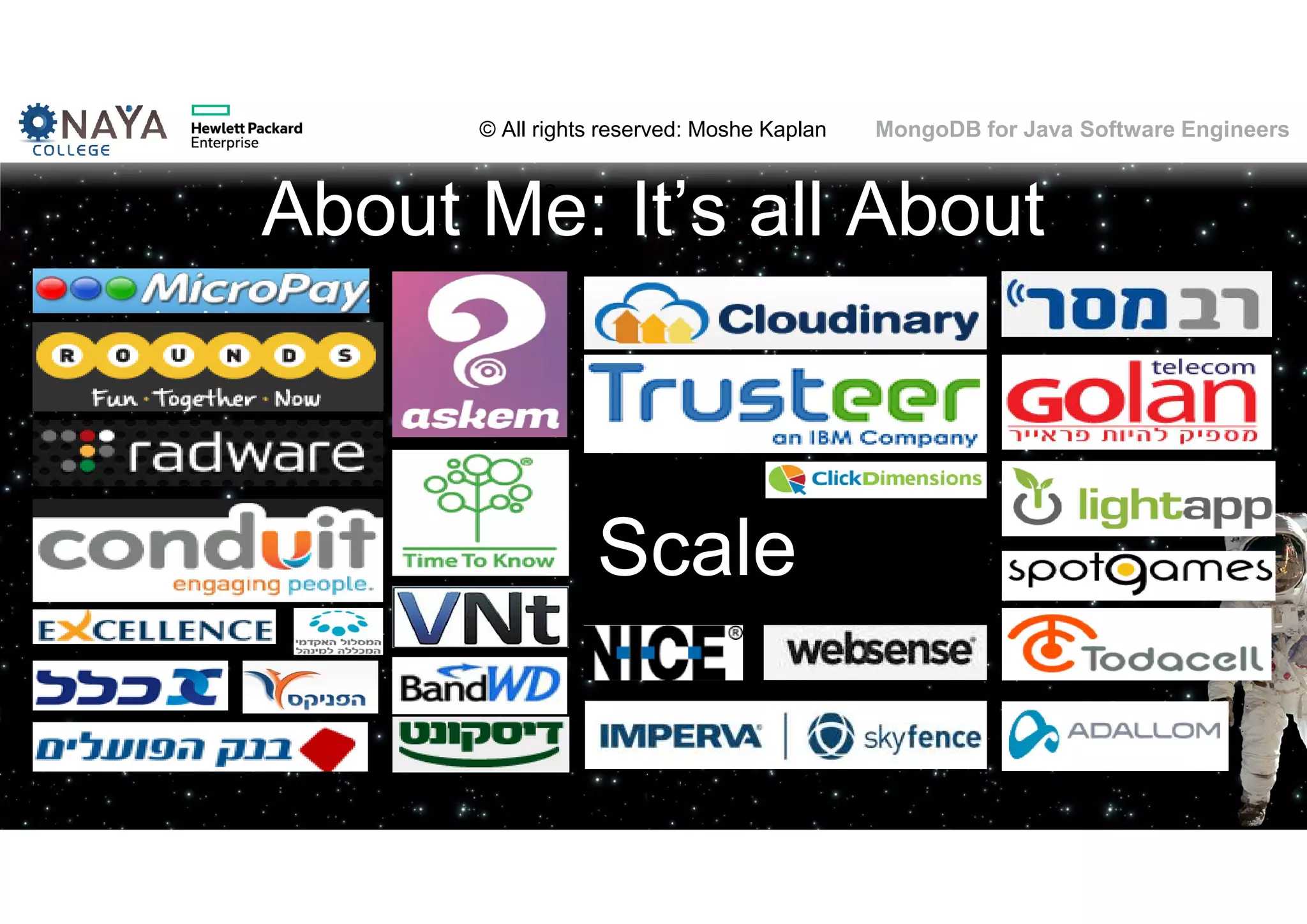 © All rights reserved: Moshe Kaplan© All rights reserved: Moshe Kaplan MongoDB for Java Software Engineers About Me: It’s all About 3 Scale 