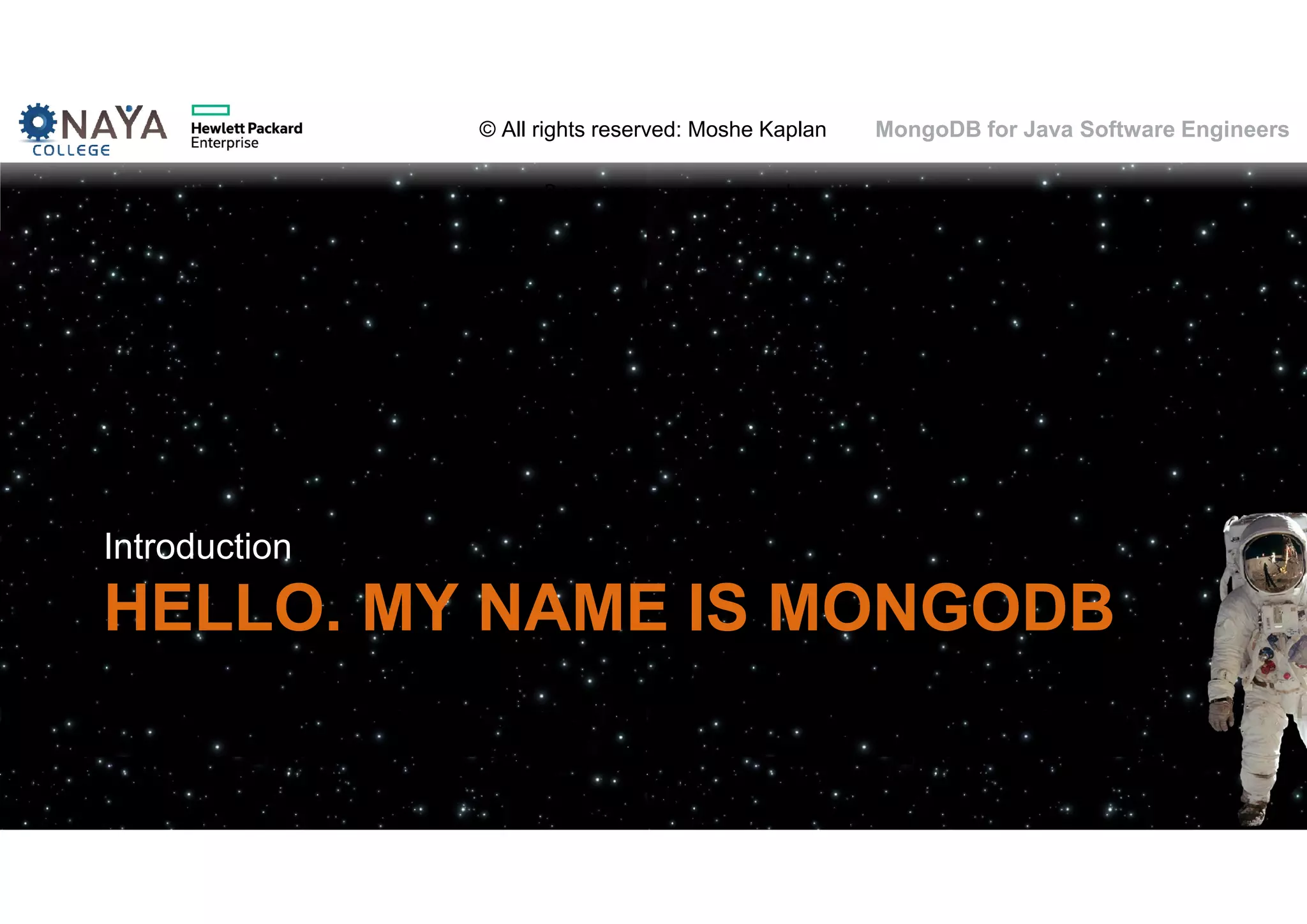 © All rights reserved: Moshe Kaplan© All rights reserved: Moshe Kaplan MongoDB for Java Software Engineers HELLO. MY NAME IS MONGODB Introduction 38 