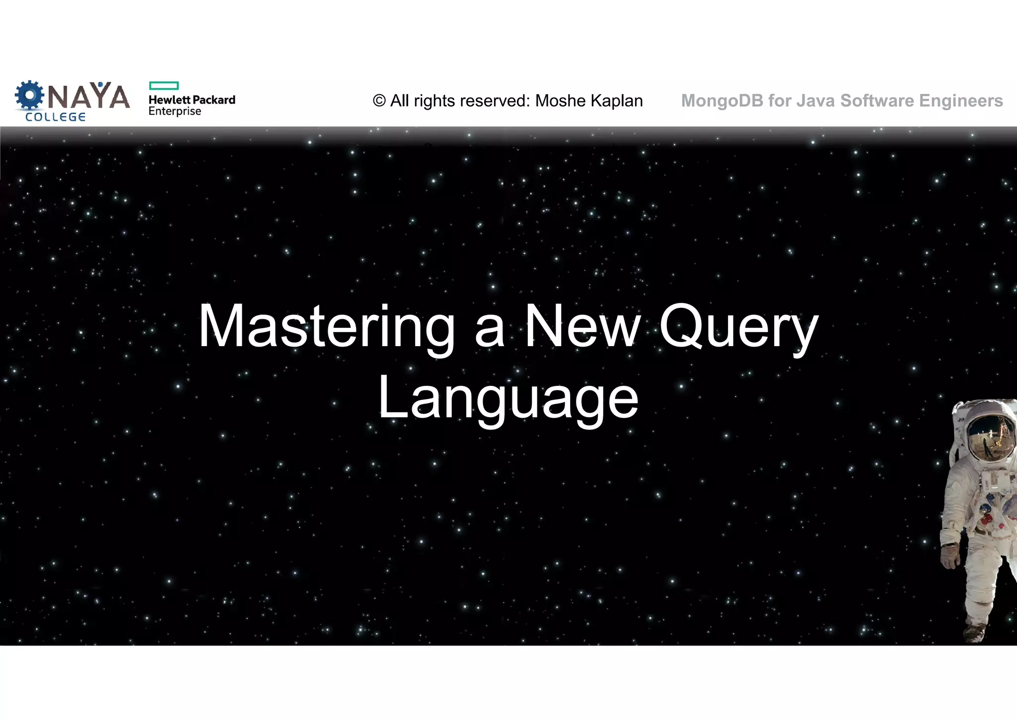 © All rights reserved: Moshe Kaplan© All rights reserved: Moshe Kaplan MongoDB for Java Software Engineers Mastering a New Query Language 