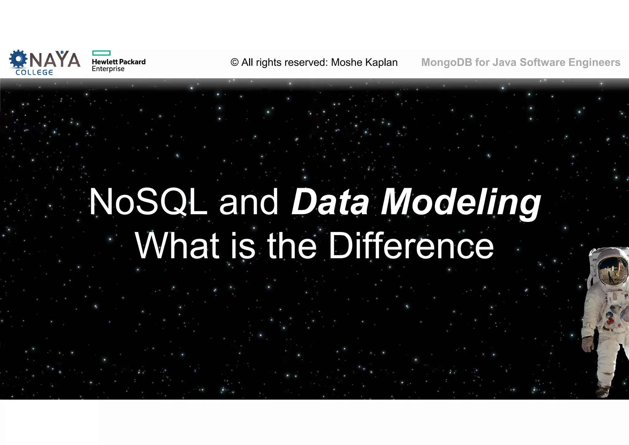 © All rights reserved: Moshe Kaplan© All rights reserved: Moshe Kaplan MongoDB for Java Software Engineers NoSQL and Data Modeling What is the Difference 