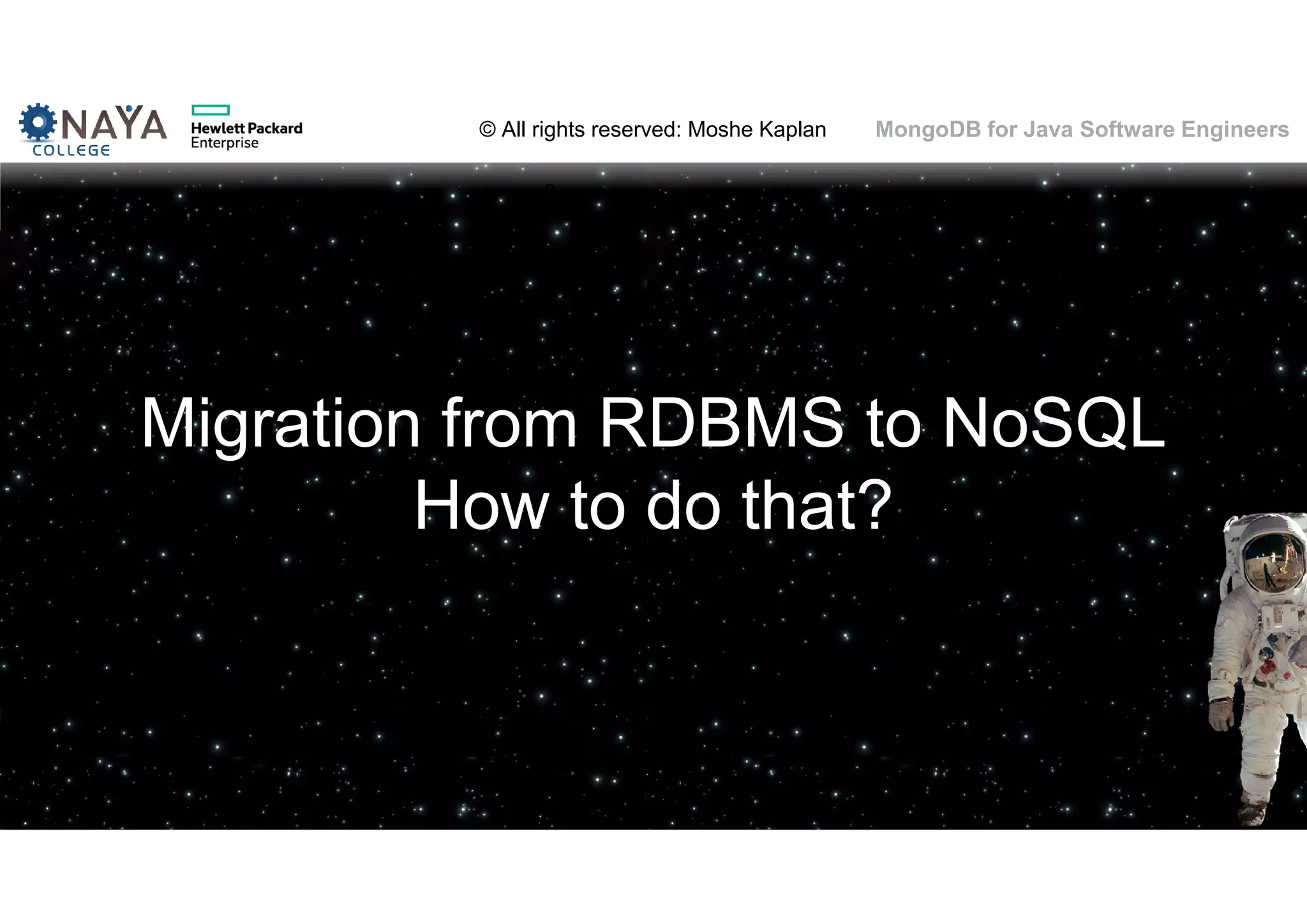 © All rights reserved: Moshe Kaplan© All rights reserved: Moshe Kaplan MongoDB for Java Software Engineers Migration from RDBMS to NoSQL How to do that? 