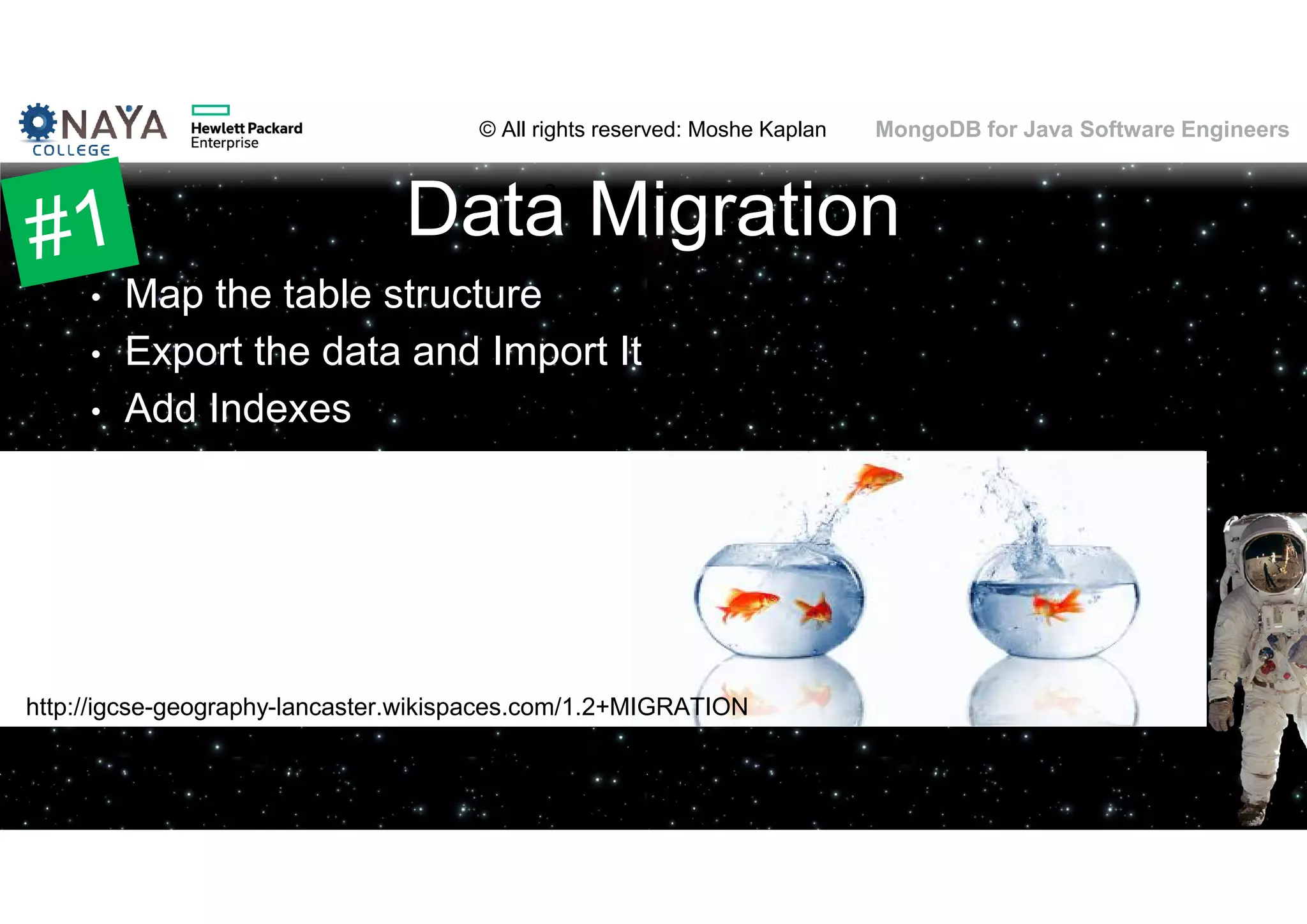 © All rights reserved: Moshe Kaplan© All rights reserved: Moshe Kaplan MongoDB for Java Software Engineers Data Migration • Map the table structure • Export the data and Import It • Add Indexes 58 http://igcse-geography-lancaster.wikispaces.com/1.2+MIGRATION 