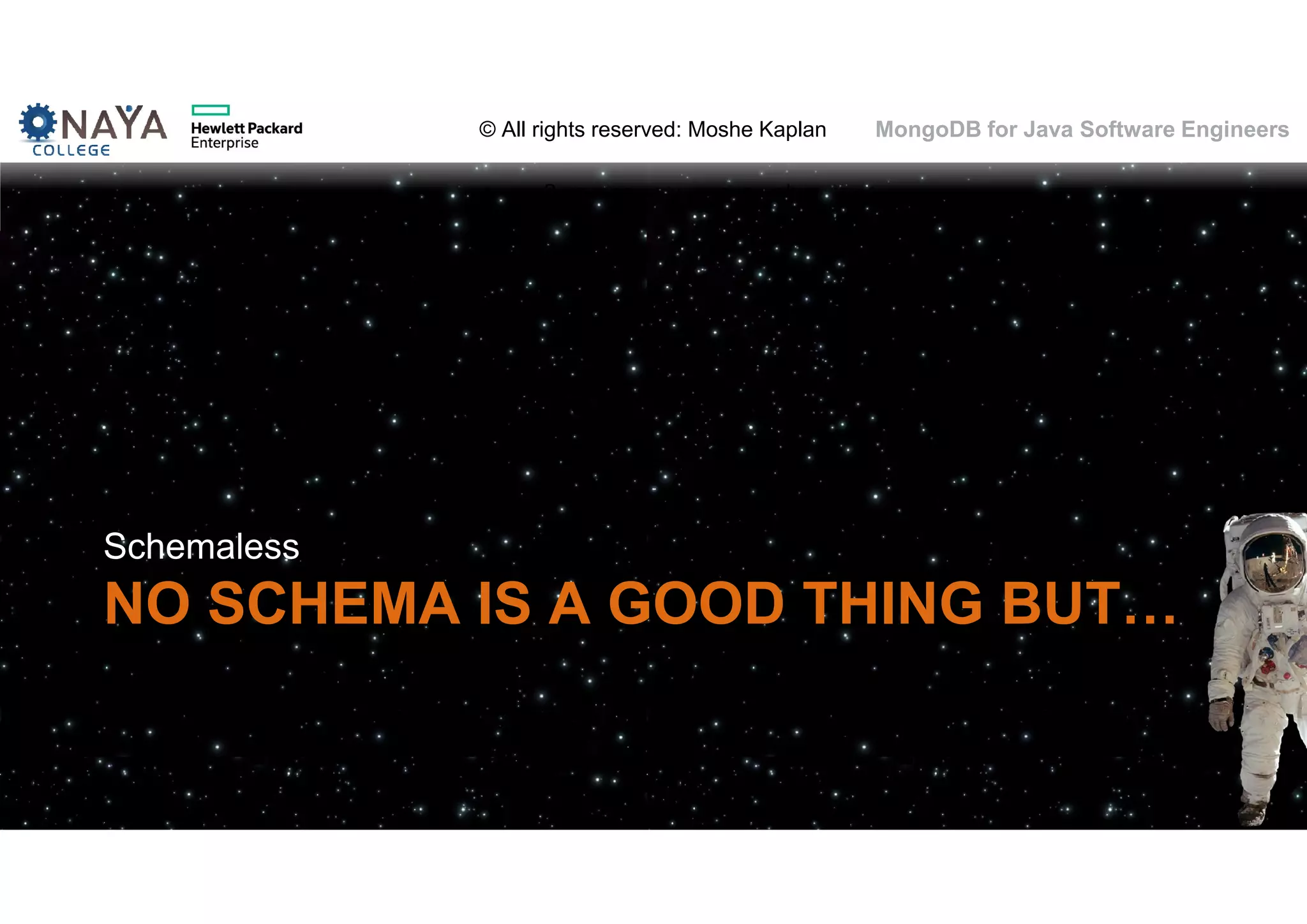 © All rights reserved: Moshe Kaplan© All rights reserved: Moshe Kaplan MongoDB for Java Software Engineers NO SCHEMA IS A GOOD THING BUT… Schemaless 62 