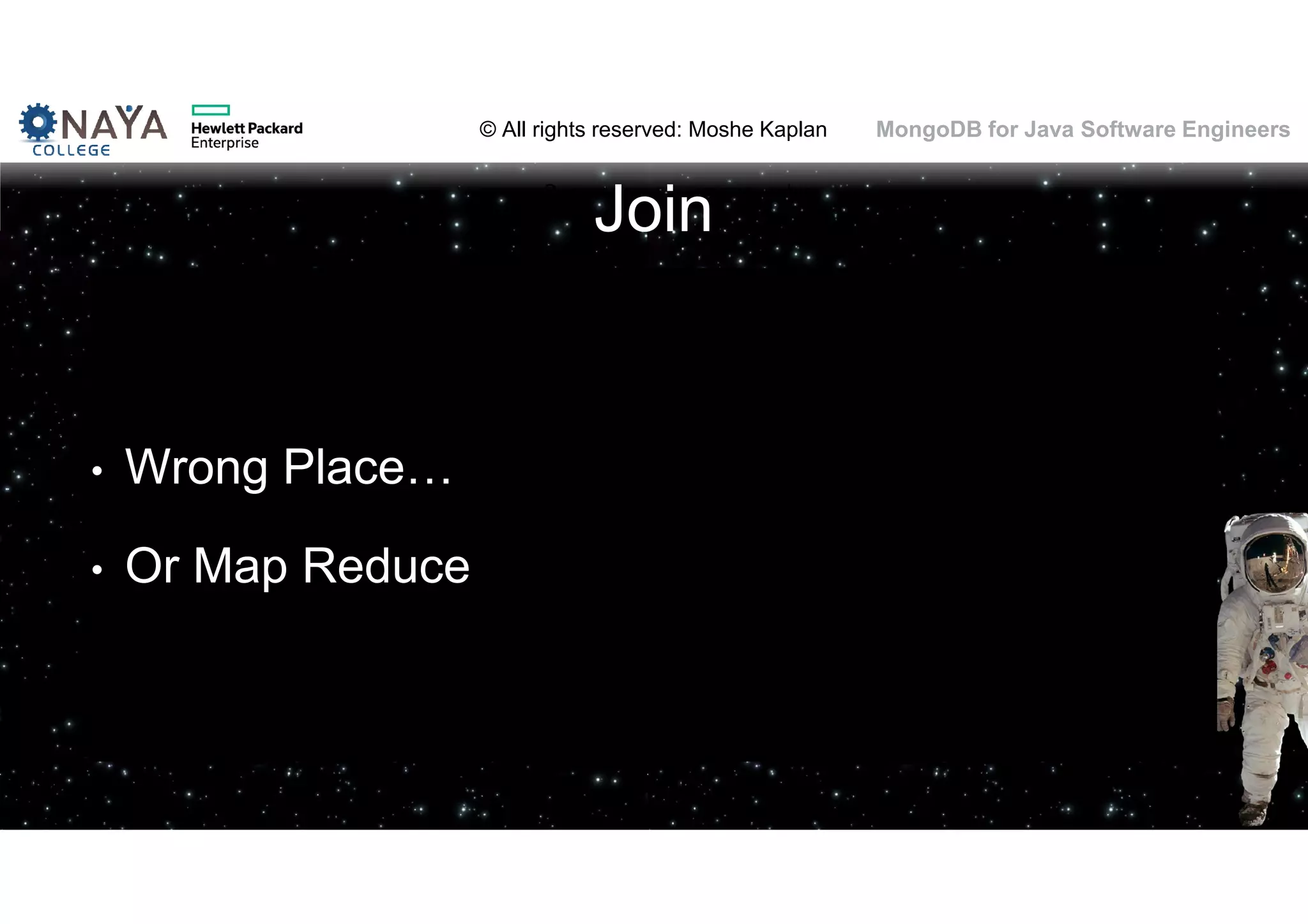 © All rights reserved: Moshe Kaplan© All rights reserved: Moshe Kaplan MongoDB for Java Software Engineers Join • Wrong Place… • Or Map Reduce 