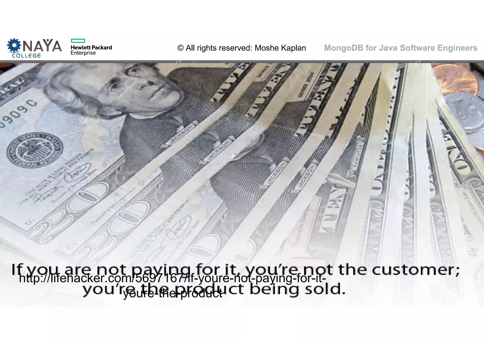 © All rights reserved: Moshe Kaplan© All rights reserved: Moshe Kaplan MongoDB for Java Software Engineers 8 http://lifehacker.com/5697167/if-youre-not-paying-for-it- youre-the-product 
