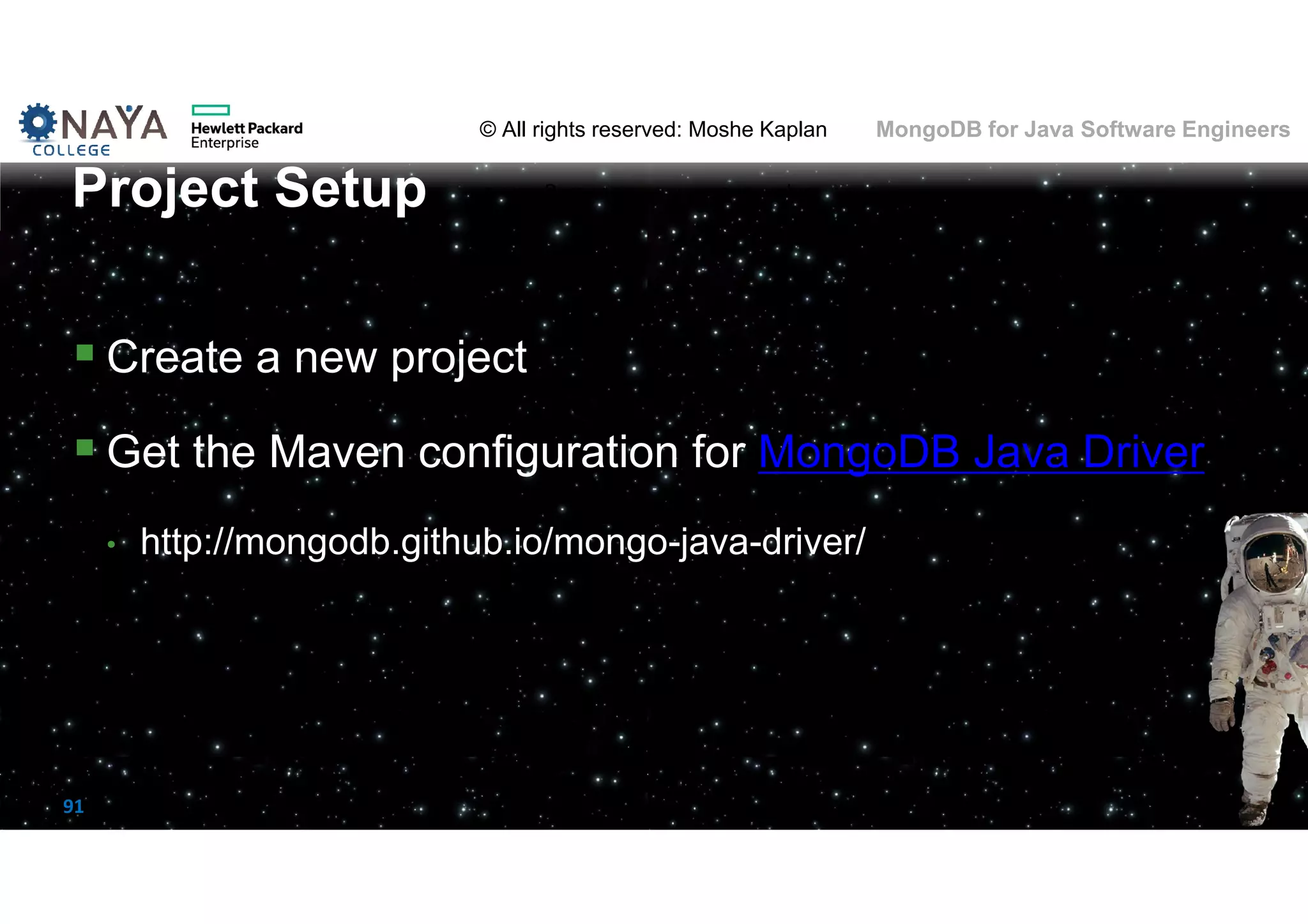 © All rights reserved: Moshe Kaplan© All rights reserved: Moshe Kaplan MongoDB for Java Software Engineers 91  Create a new project  Get the Maven configuration for MongoDB Java Driver • http://mongodb.github.io/mongo-java-driver/ Project Setup 