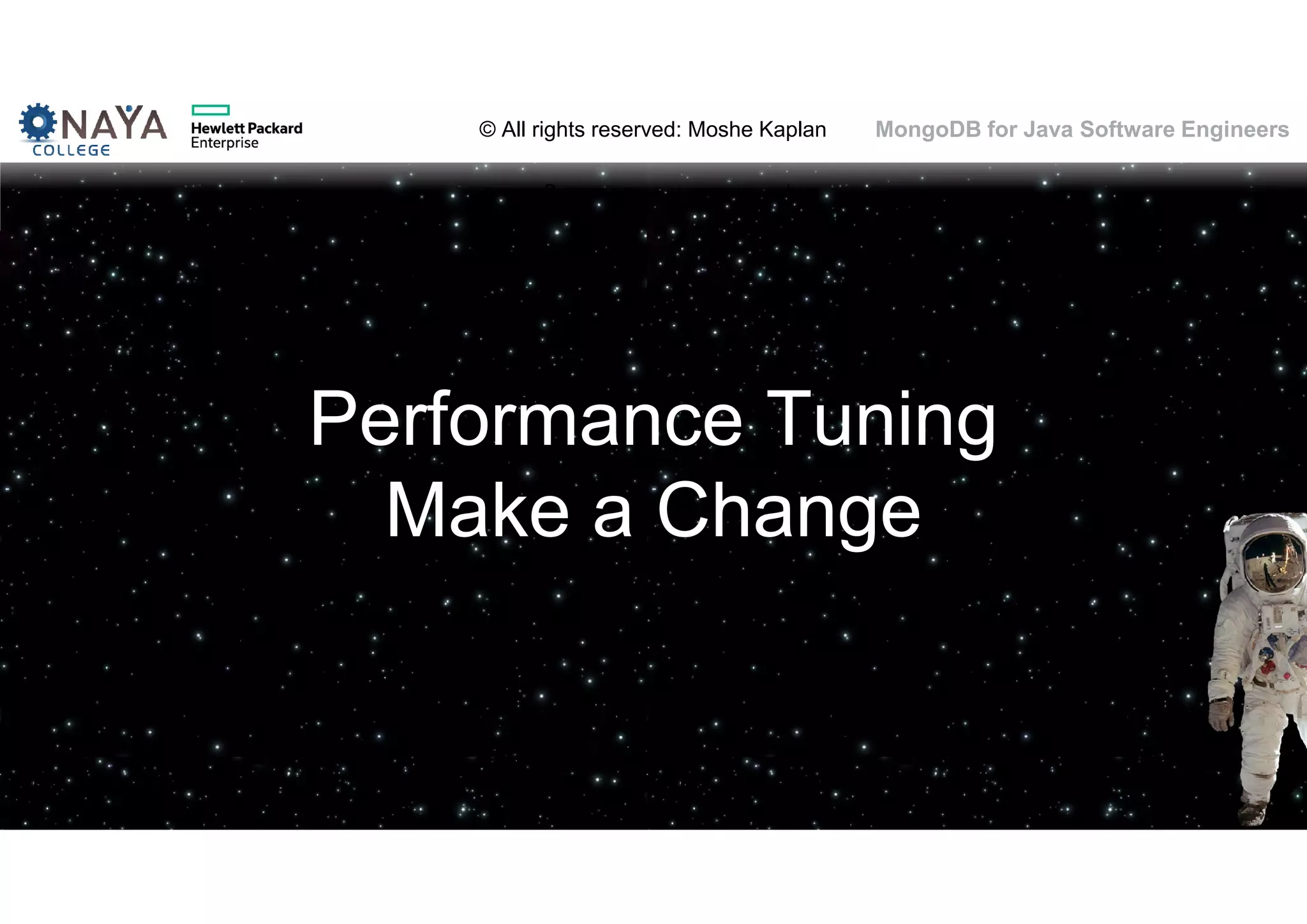 © All rights reserved: Moshe Kaplan© All rights reserved: Moshe Kaplan MongoDB for Java Software Engineers Performance Tuning Make a Change 