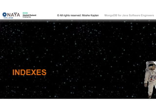 © All rights reserved: Moshe Kaplan© All rights reserved: Moshe Kaplan MongoDB for Java Software Engineers
INDEXES
102
 