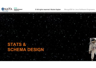 © All rights reserved: Moshe Kaplan© All rights reserved: Moshe Kaplan MongoDB for Java Software Engineers
STATS &
SCHEMA DESIGN
111
 