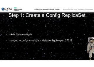 © All rights reserved: Moshe Kaplan© All rights reserved: Moshe Kaplan MongoDB for Java Software Engineers
Step 1: Create a Config ReplicaSet
• mkdir /data/configdb
• mongod --configsvr --dbpath /data/configdb --port 27019
 