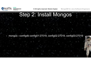 © All rights reserved: Moshe Kaplan© All rights reserved: Moshe Kaplan MongoDB for Java Software Engineers
Step 2: Install Mongos
• mongos --configdb config01:27019, config02:27019, config03:27019
 