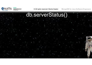 © All rights reserved: Moshe Kaplan© All rights reserved: Moshe Kaplan MongoDB for Java Software Engineers
db.serverStatus()
 