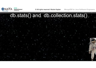 © All rights reserved: Moshe Kaplan© All rights reserved: Moshe Kaplan MongoDB for Java Software Engineers
db.stats() and db.collection.stats()
 