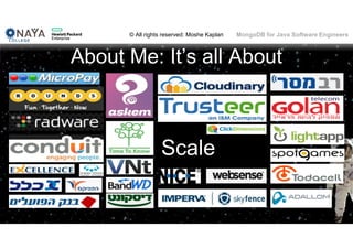 © All rights reserved: Moshe Kaplan© All rights reserved: Moshe Kaplan MongoDB for Java Software Engineers
About Me: It’s all About
3
Scale
 