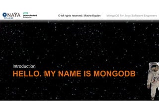 © All rights reserved: Moshe Kaplan© All rights reserved: Moshe Kaplan MongoDB for Java Software Engineers
HELLO. MY NAME IS MONGODB
Introduction
38
 