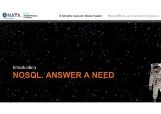 © All rights reserved: Moshe Kaplan© All rights reserved: Moshe Kaplan MongoDB for Java Software Engineers
NOSQL. ANSWER A NEED
Introduction
4
 