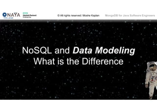 © All rights reserved: Moshe Kaplan© All rights reserved: Moshe Kaplan MongoDB for Java Software Engineers
NoSQL and Data Modeling
What is the Difference
 