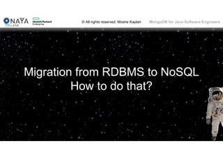 © All rights reserved: Moshe Kaplan© All rights reserved: Moshe Kaplan MongoDB for Java Software Engineers
Migration from RDBMS to NoSQL
How to do that?
 