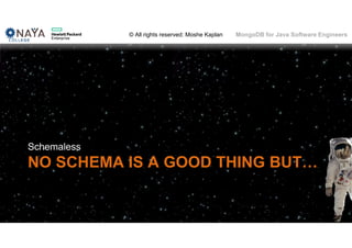 © All rights reserved: Moshe Kaplan© All rights reserved: Moshe Kaplan MongoDB for Java Software Engineers
NO SCHEMA IS A GOOD THING BUT…
Schemaless
62
 