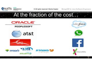 © All rights reserved: Moshe Kaplan© All rights reserved: Moshe Kaplan MongoDB for Java Software Engineers
At the fraction of the cost…
7
 