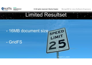 © All rights reserved: Moshe Kaplan© All rights reserved: Moshe Kaplan MongoDB for Java Software Engineers
Limited Resultset
70
• 16MB document size
• GridFS
 