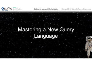 © All rights reserved: Moshe Kaplan© All rights reserved: Moshe Kaplan MongoDB for Java Software Engineers
Mastering a New Query
Language
 