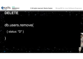 © All rights reserved: Moshe Kaplan© All rights reserved: Moshe Kaplan MongoDB for Java Software Engineers
85
db.users.remove(
{ status: "D" }
)
DELETE
 