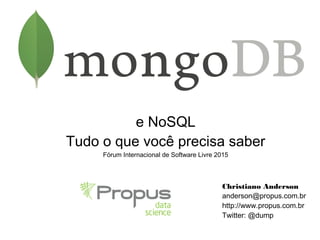 e NoSQL
Tudo o que você precisa saber
Fórum Internacional de Software Livre 2015
Christiano Anderson
anderson@propus.com.br
http://www.propus.com.br
Twitter: @dump
 