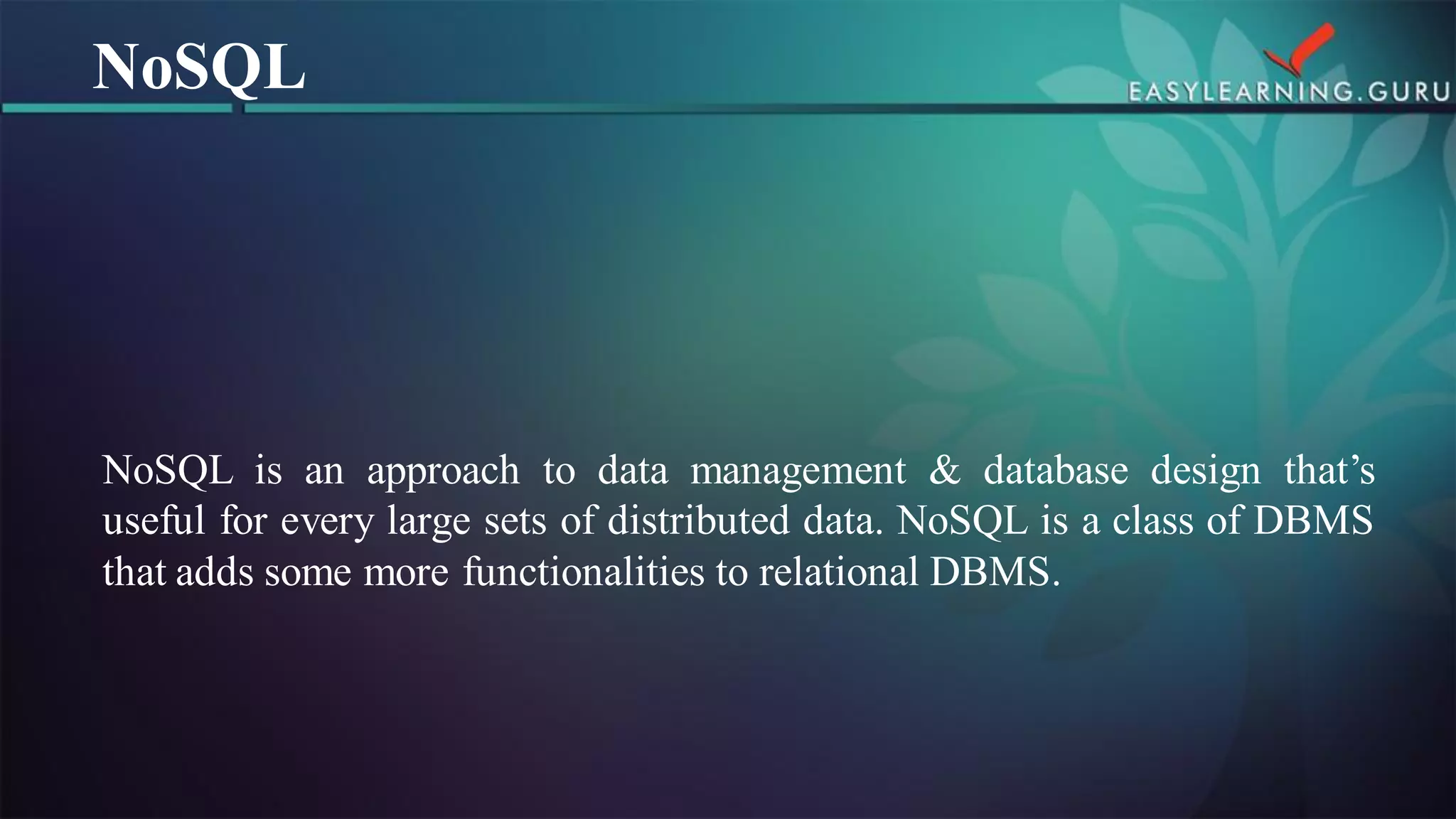 NoSQLisanapproachtodatamanagement&databasedesignthat’susefulforeverylargesetsofdistributeddata.NoSQLisaclassofDBMSthataddssomemorefunctionalitiestorelationalDBMS. 
NoSQL  