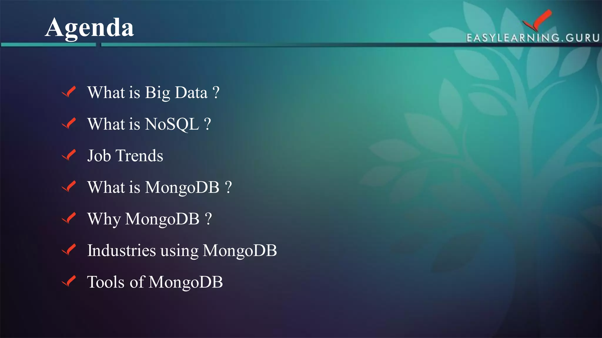 What is Big Data ? What is NoSQL ? Job TrendsWhat is MongoDB ? Why MongoDB ? Industries using MongoDBTools of MongoDB 
Agenda  