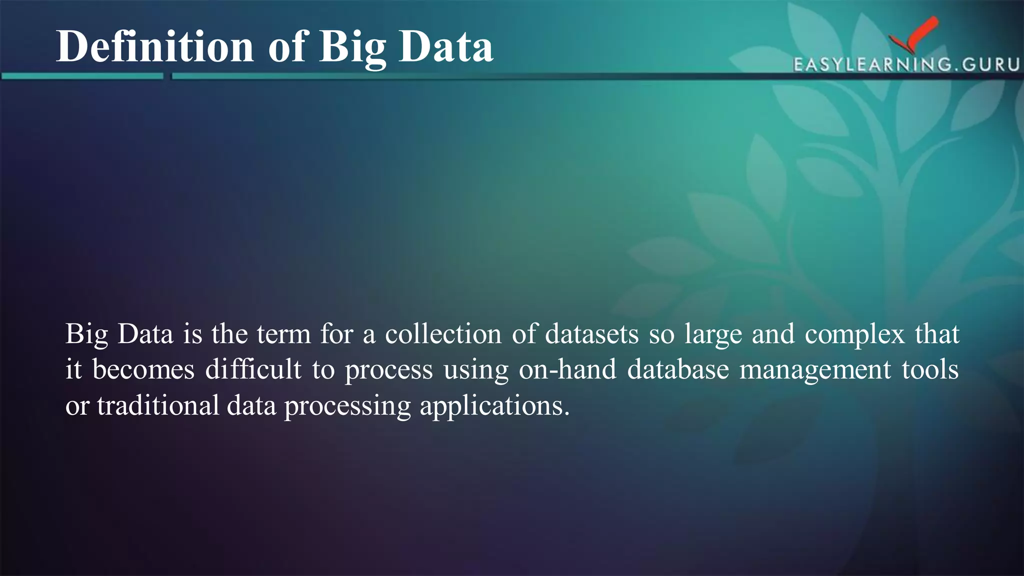 BigDataisthetermforacollectionofdatasetssolargeandcomplexthatitbecomesdifficulttoprocessusingon-handdatabasemanagementtoolsortraditionaldataprocessingapplications. 
Definition of Big Data  