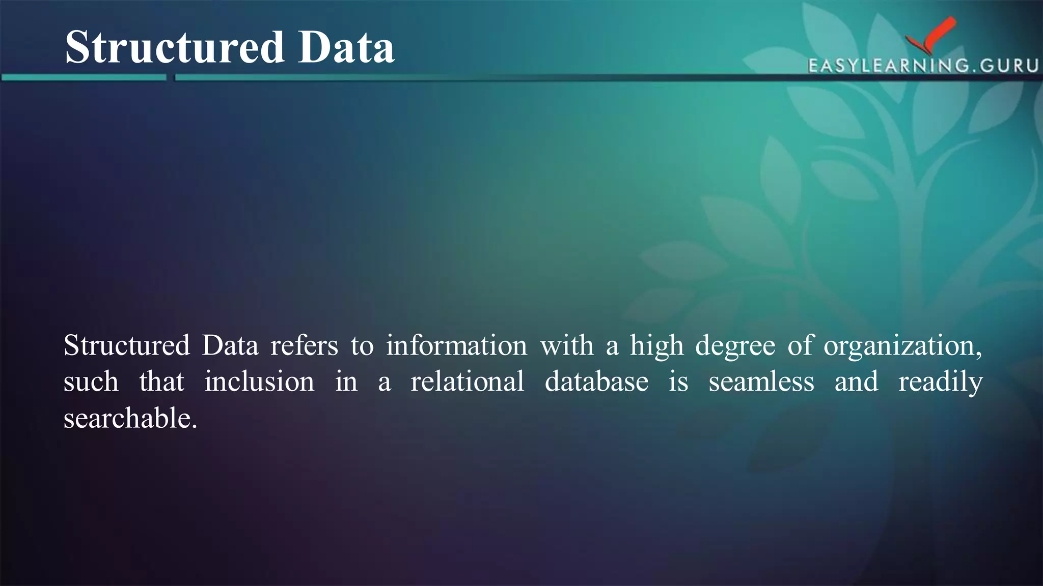 StructuredDatareferstoinformationwithahighdegreeoforganization, suchthatinclusioninarelationaldatabaseisseamlessandreadilysearchable. 
Structured Data  