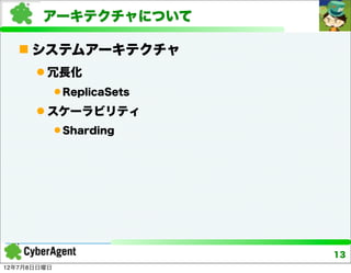 アーキテクチャについて

    システムアーキテクチャ
       冗長化
              ReplicaSets

       スケーラビリティ
              Sharding




                             13
12年7月8日日曜日
 