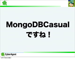MongoDBCasual
         ですね！


12年7月8日日曜日
 