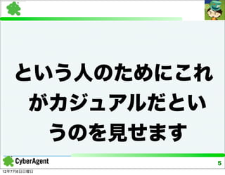 という人のためにこれ
    がカジュアルだとい
     うのを見せます
                5
12年7月8日日曜日
 