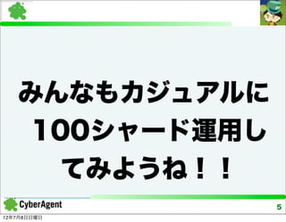 みんなもカジュアルに
    100シャード運用し
      てみようね！！
                 5
12年7月8日日曜日
 