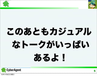 このあともカジュアル
    なトークがいっぱい
       あるよ！
                5
12年7月8日日曜日
 