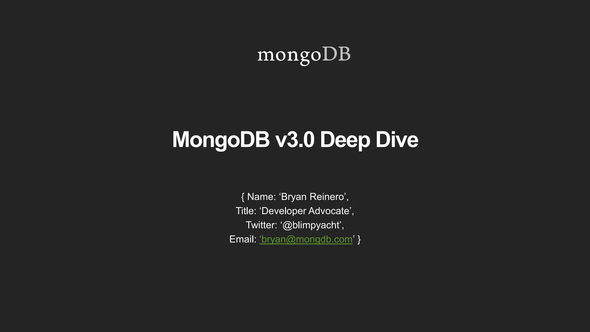 MongoDB v3.0 Deep Dive
{ Name: ‘Bryan Reinero’,
Title: ‘Developer Advocate’,
Twitter: ‘@blimpyacht’,
Email: ‘bryan@mongdb.com’ }
 