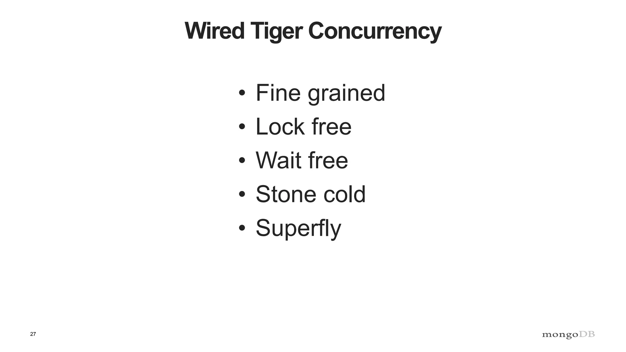 27
Wired Tiger Concurrency
• Fine grained
• Lock free
• Wait free
• Stone cold
• Superfly
 