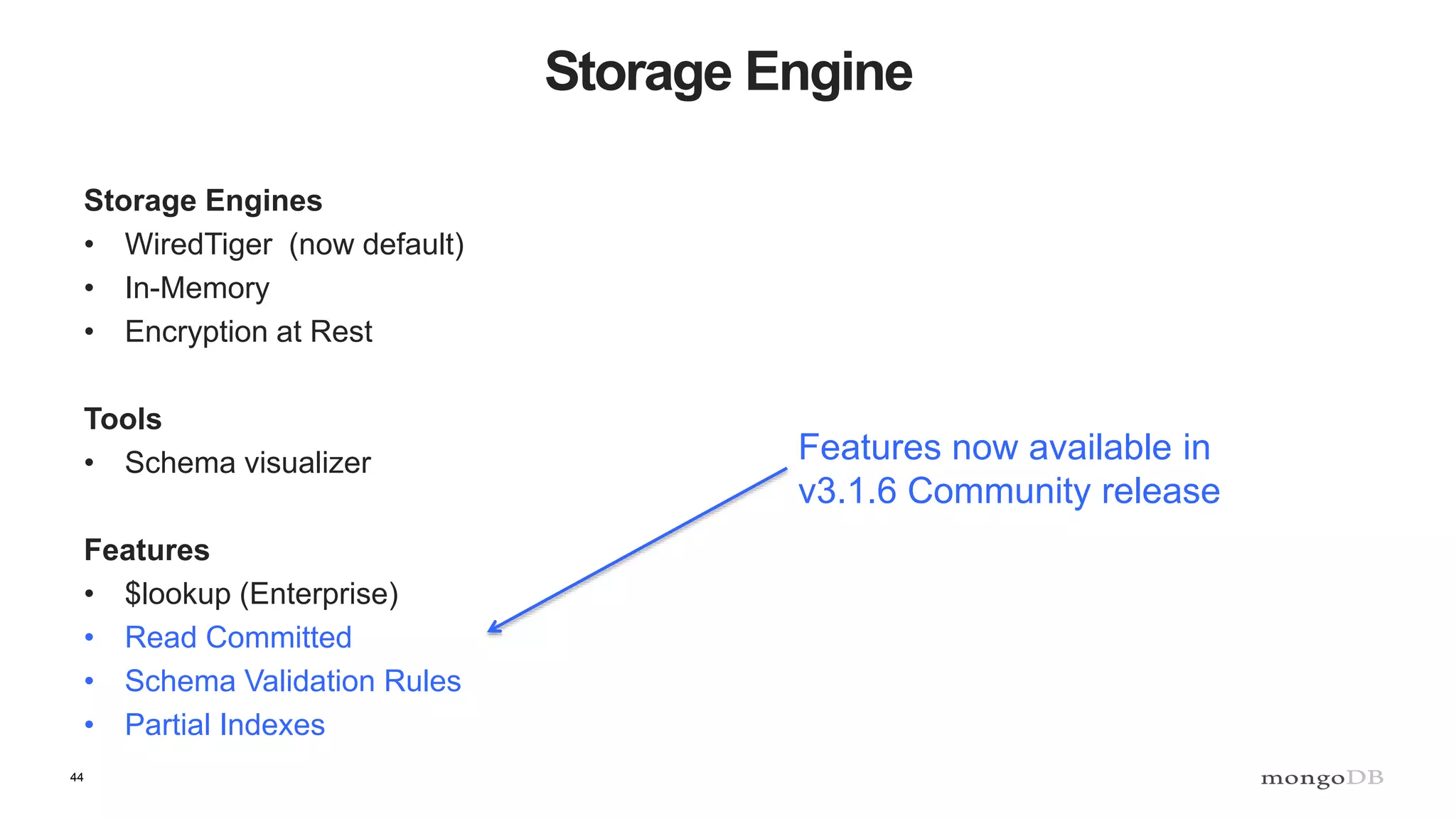 44
Storage Engine
Storage Engines
• WiredTiger (now default)
• In-Memory
• Encryption at Rest
Tools
• Schema visualizer
Features
• $lookup (Enterprise)
• Read Committed
• Schema Validation Rules
• Partial Indexes
Features now available in
v3.1.6 Community release
 