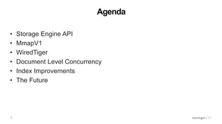 2
Agenda
• Storage Engine API
• MmapV1
• WiredTiger
• Document Level Concurrency
• Index Improvements
• The Future
 