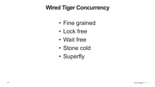 27
Wired Tiger Concurrency
• Fine grained
• Lock free
• Wait free
• Stone cold
• Superfly
 