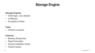 43
Storage Engine
Storage Engines
• WiredTiger (now default)
• In-Memory
• Encryption at Rest
Tools
• Schema visualizer
Features
• $lookup (Enterprise)
• Read Committed
• Schema Validation Rules
• Partial Indexes
 