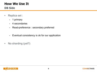 9
How We Use It
▪ Replica set :
- 1 primary
- 4 secondaries
- Read-preference : secondary preferred
- Eventual consistency is ok for our application
▪ No sharding (yet?)
DB Side
 
