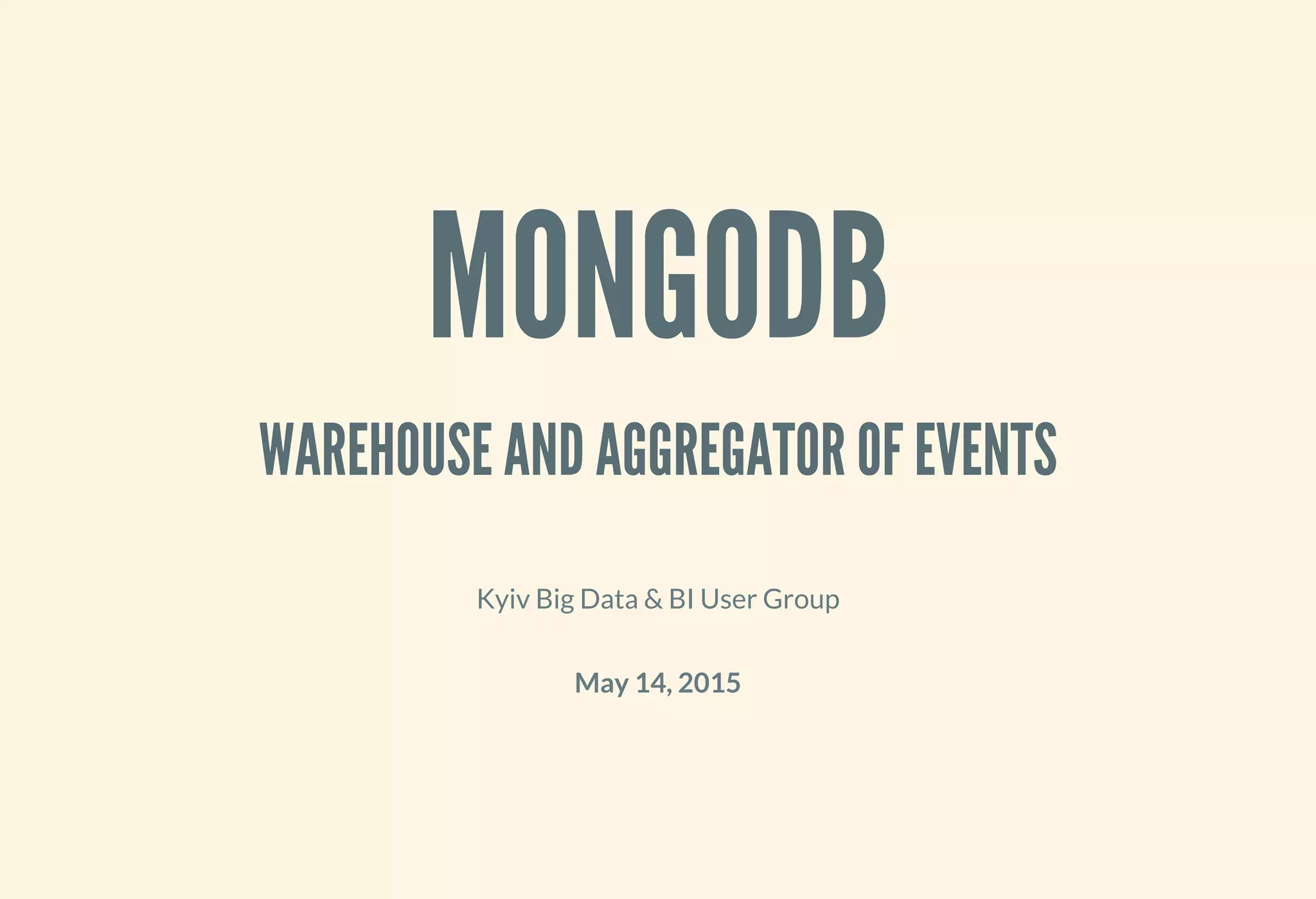 MONGODB
WAREHOUSE AND AGGREGATOR OF EVENTS
Kyiv Big Data & BI User Group
May 14, 2015
 
