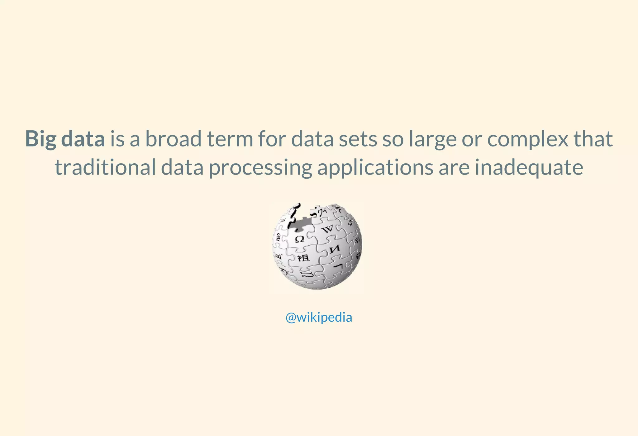 Big data is a broad term for data sets so large or complex that
traditional data processing applications are inadequate
@wikipedia
 