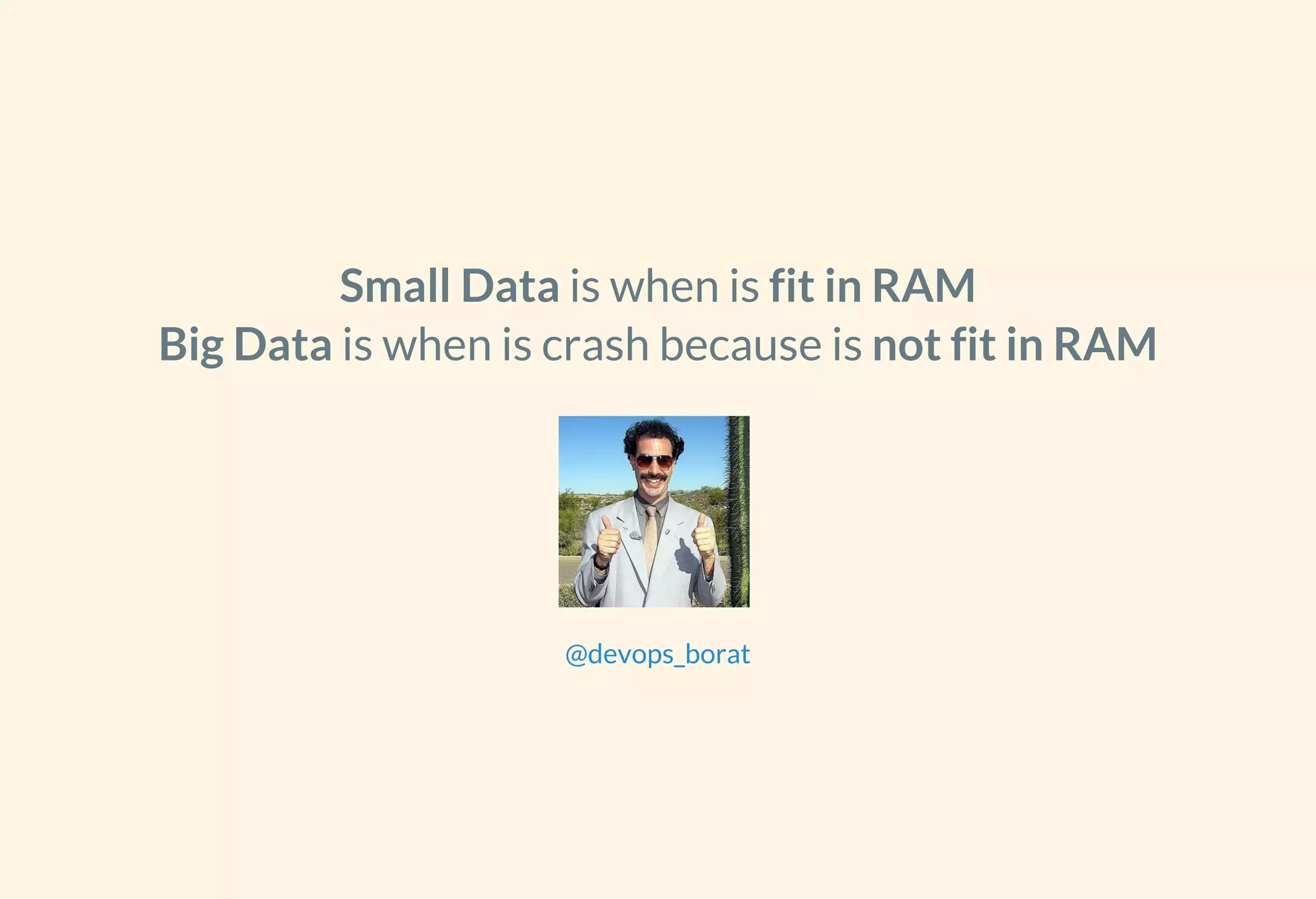Small Data is when is fit in RAM
Big Data is when is crash because is not fit in RAM
@devops_borat
 
