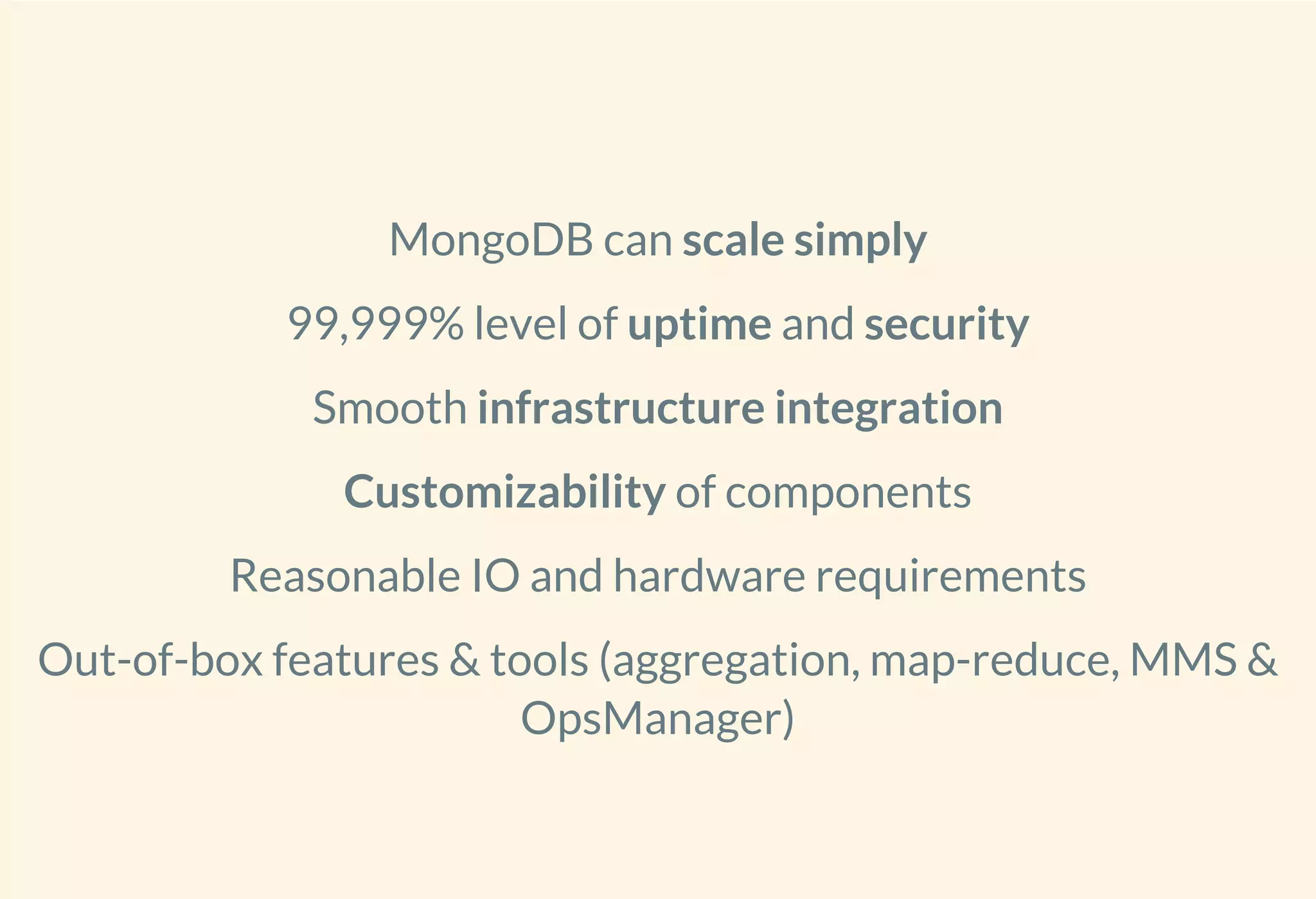 MongoDB can scale simply
99,999% level of uptime and security
Smooth infrastructure integration
Customizability of components
Reasonable IO and hardware requirements
Out-of-box features & tools (aggregation, map-reduce, MMS &
OpsManager)
 