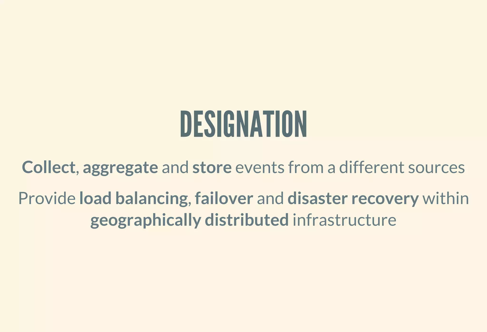 DESIGNATION
Collect, aggregate and store events from a different sources
Provide load balancing, failover and disaster recovery within
geographically distributed infrastructure
 